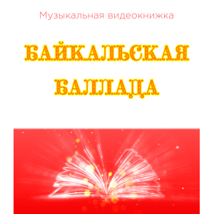 Музыкальная видеокнижка БАЙКАЛЬСКАЯ БАЛЛАДА Музыкальная видеокнижка БАЙКАЛЬСКАЯ БАЛЛАДА