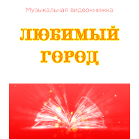 Музыкальная видеокнижка ЛЮБИМЫЙ ГОРОД