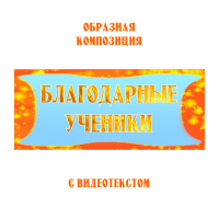 Образная композиция "БЛАГОДАРНЫЕ УЧЕНИКИ", с видеотекстом, выпуск 2. FullHD
