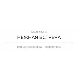 Текст песни НЕЖНАЯ ВСТРЕЧА